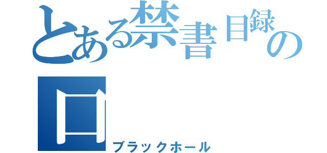 とある禁書目録の口（ブラックホール）