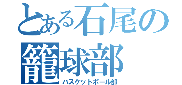 とある石尾の籠球部（バスケットボール部）