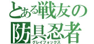 とある戦友の防具忍者（グレイフォックス）