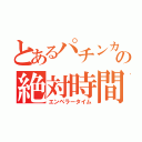 とあるパチンカスの絶対時間（エンペラータイム）