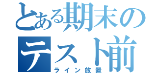 とある期末のテスト前（ライン放置）