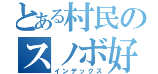 とある村民のスノボ好き（インデックス）