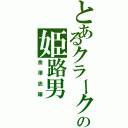 とあるクラークの姫路男（金澤忠輝）