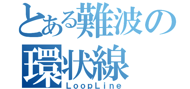 とある難波の環状線（ＬｏｏｐＬｉｎｅ）