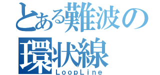 とある難波の環状線（ＬｏｏｐＬｉｎｅ）