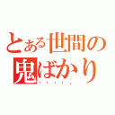 とある世間の鬼ばかり（・・・・。）