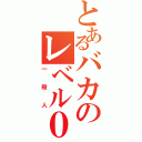 とあるバカのレベル０（一般人）