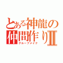 とある神龍の仲間作りⅡ（グループメイク）