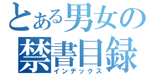 とある男女の禁書目録（インデックス）