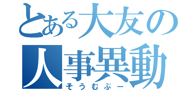 とある大友の人事異動（そうむぶー）