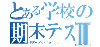 とある学校の期末テスⅡ（デデーン＼（＾ｏ＾）／）