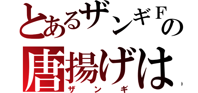 とあるザンギＦの唐揚げは（ザンギ）