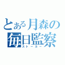 とある月森の毎日監察（ストーカー）