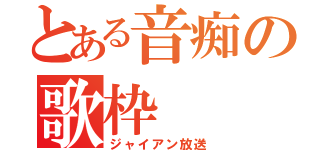 とある音痴の歌枠（ジャイアン放送）