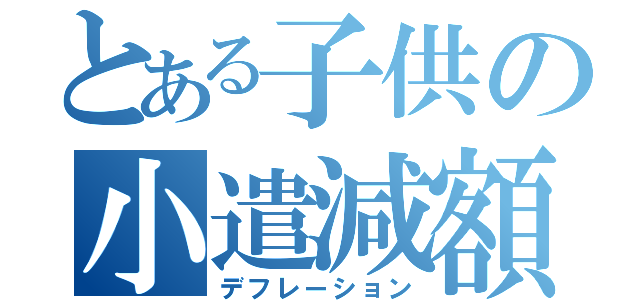 とある子供の小遣減額（デフレーション）