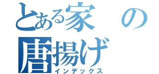 とある家の唐揚げ（インデックス）