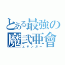 とある最強の魔弐亜會（エギンガー）