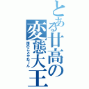 とある廿高の変態大王（誰のことやね～ん）