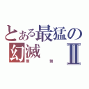 とある最猛の幻滅Ⅱ（最強）