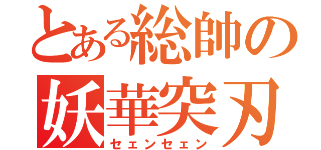 とある総帥の妖華突刃（セェンセェン）