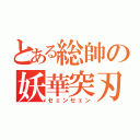 とある総帥の妖華突刃（セェンセェン）