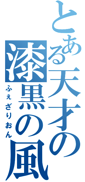 とある天才の漆黒の風（ふぇざりおん）