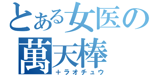 とある女医の萬天棒（＋ラオチュウ）