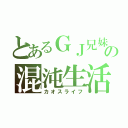 とあるＧＪ兄妹の混沌生活（カオスライフ）