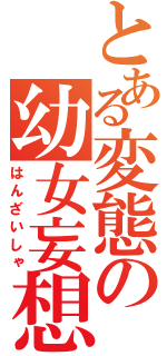 とある変態の幼女妄想（はんざいしゃ）