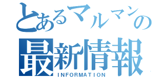 とあるマルマンの最新情報（ＩＮＦＯＲＭＡＴＩＯＮ）