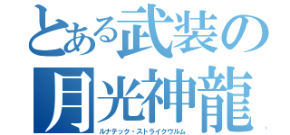 とある武装の月光神龍（ルナテック・ストライクヴルム）