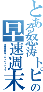 とある怒涛トピの早速週末（濃厚激美味カルマヴォナーラ）