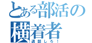 とある部活の横着者（退部しろ！）