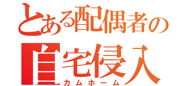 とある配偶者の自宅侵入（カムホーム）