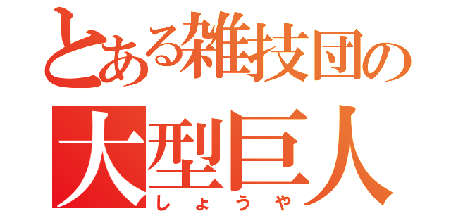 とある雑技団の大型巨人（しょうや）