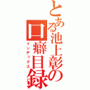 とある池上彰の口癖目録（インデックス）