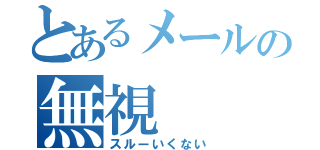 とあるメールの無視（スルーいくない）