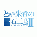 とある朱香の一石二鳥Ⅱ（ダブルストライク）