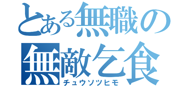 とある無職の無敵乞食（チュウソツヒモ）