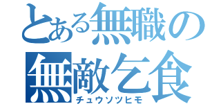 とある無職の無敵乞食（チュウソツヒモ）