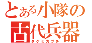 とある小隊の古代兵器（タケミカヅチ）