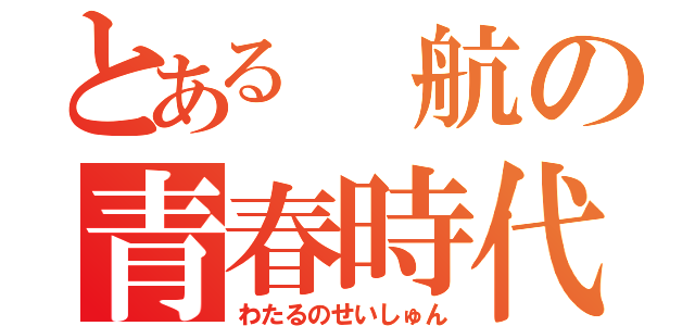 とある 航の青春時代（わたるのせいしゅん）