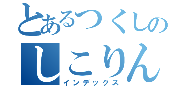 とあるつくしのしこりんぼ（インデックス）