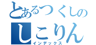 とあるつくしのしこりんぼ（インデックス）