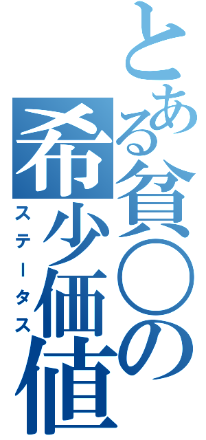 とある貧〇の希少価値（ステータス）