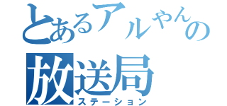 とあるアルやんの放送局（ステーション）