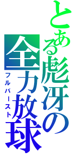 とある彪冴の全力放球（フルバースト）