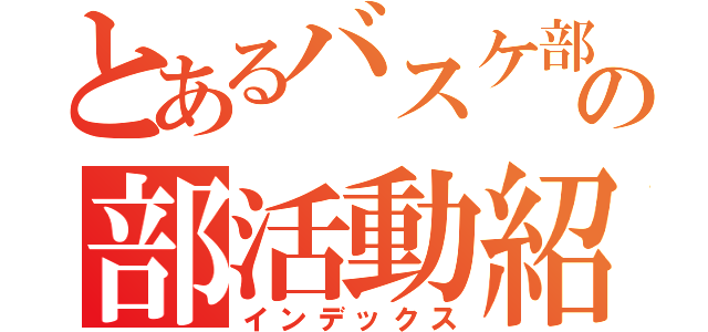 とあるバスケ部の部活動紹介（インデックス）