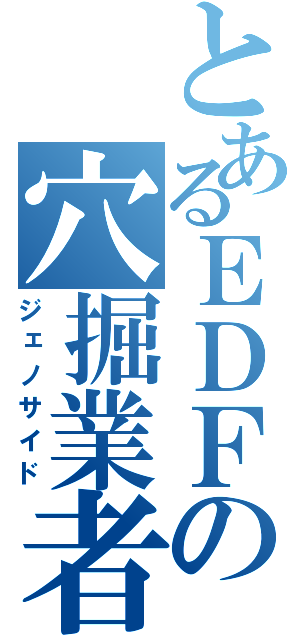 とあるＥＤＦの穴掘業者（ジェノサイド）