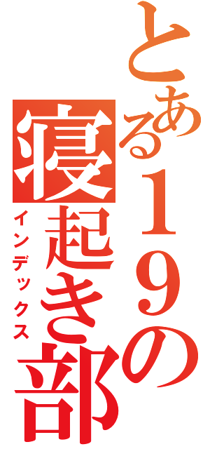 とある１９の寝起き部屋（インデックス）